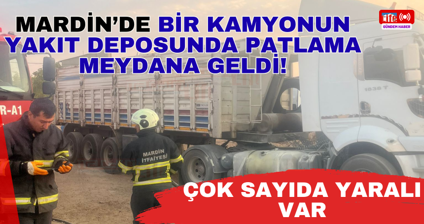 Mardin’de bir kamyonun yakıt deposunda patlama meydana geldi! Çok sayıda yaralı var