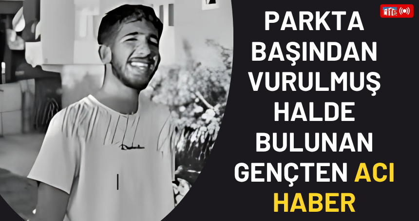 Parkta başından vurulmuş halde bulunan gençten ACI HABER