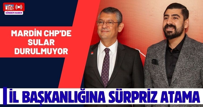 CHP Mardin İl Başkanlığına Sürpriz Atama
