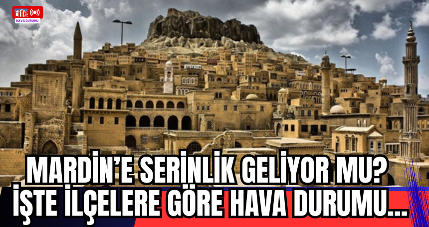 Mardin’e Serinlik Geliyor mu? İşte İlçelere Göre Hava Durumu