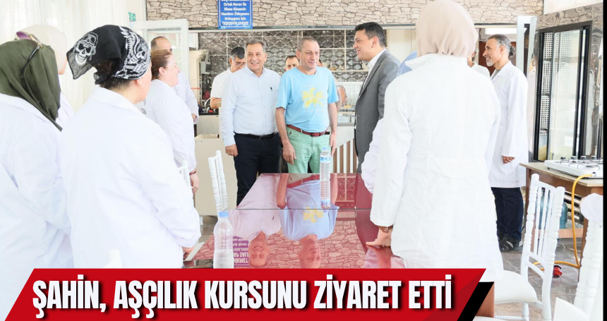 Kaymakam Şahin, Aşçılık kursunu ziyaret etti