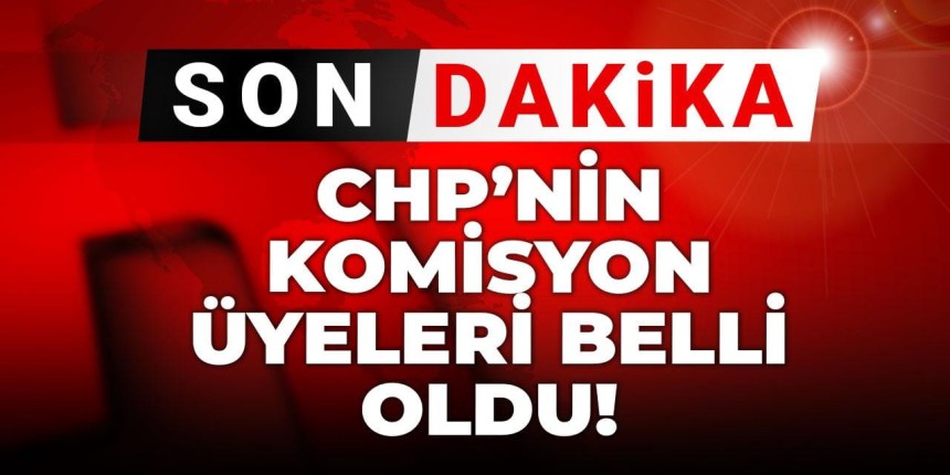 CHP'nin komisyon üyeleri belli oldu: İşte o isimler...