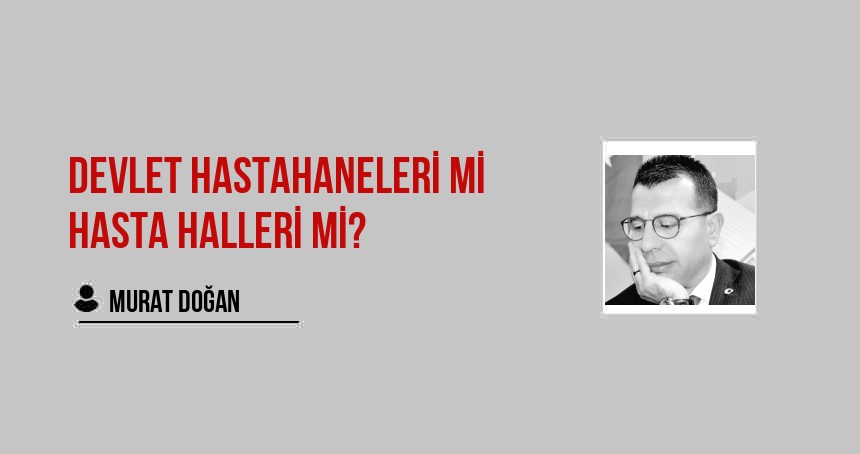 DEVLET HASTAHANELERİ Mİ HASTA HALLERİ Mİ?