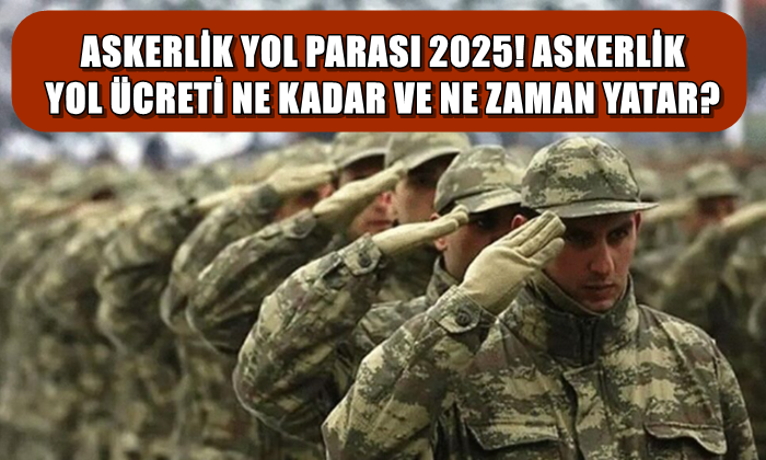 Askerlik yol ücreti yattı mı? Ne zaman yatacak? Askerlik yol ücretine kadar 2025?