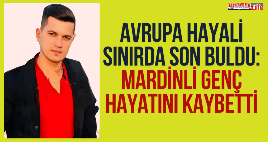 Avrupa Hayali Sınırda Son Buldu: Mardinli Genç Hayatını Kaybetti
