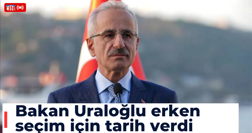 Bakan Uraloğlu erken seçim için tarih verdi