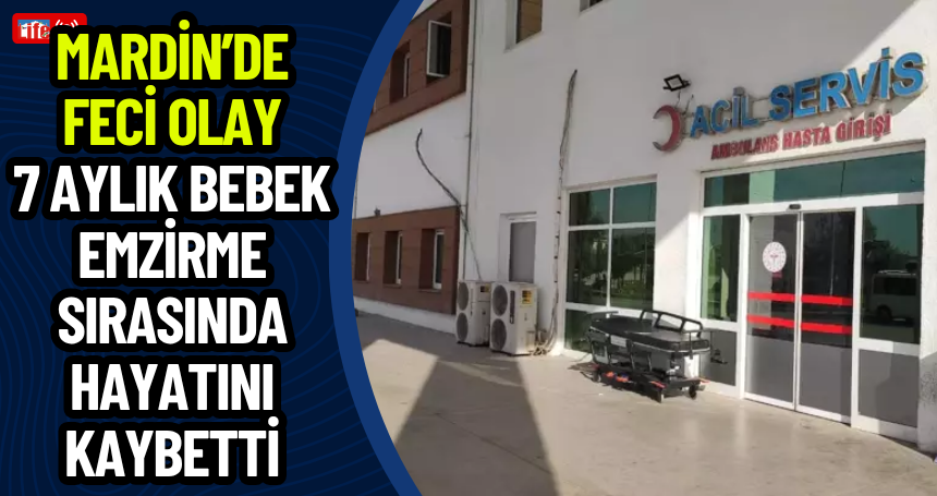 Mardin’de Feci Olay: 7 Aylık Bebek Emzirme Sırasında Hayatını Kaybetti