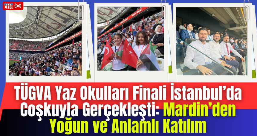 TÜGVA Yaz Okulları Finali İstanbul’da Coşkuyla Gerçekleşti: Mardin’den Yoğun ve Anlamlı Katılım