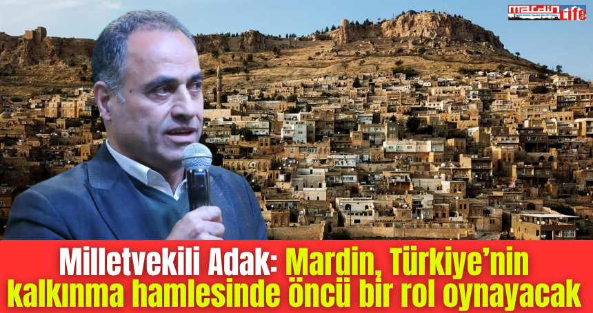 Milletvekili Adak: Mardin, Türkiye’nin kalkınma hamlesinde öncü bir rol oynayacak