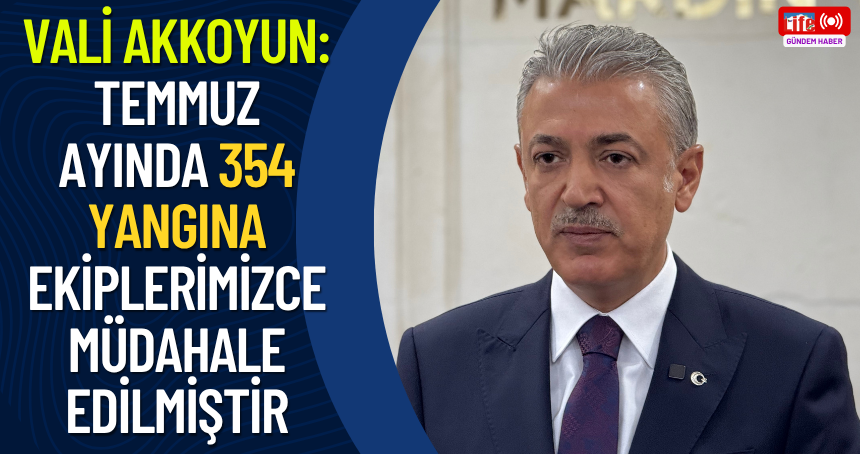 Vali Akkoyun: Temmuz ayında 354 yangına ekiplerimizce müdahale edilmiştir