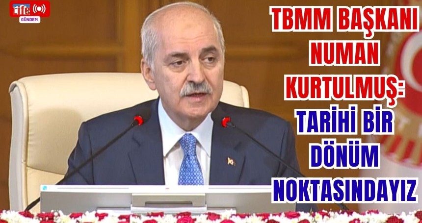 TBMM Başkanı Numan Kurtulmuş: Tarihi bir dönüm noktasındayız