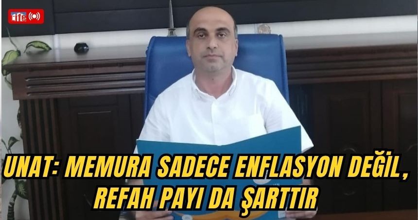 Unat: Memura sadece enflasyon değil, refah payı da şarttır