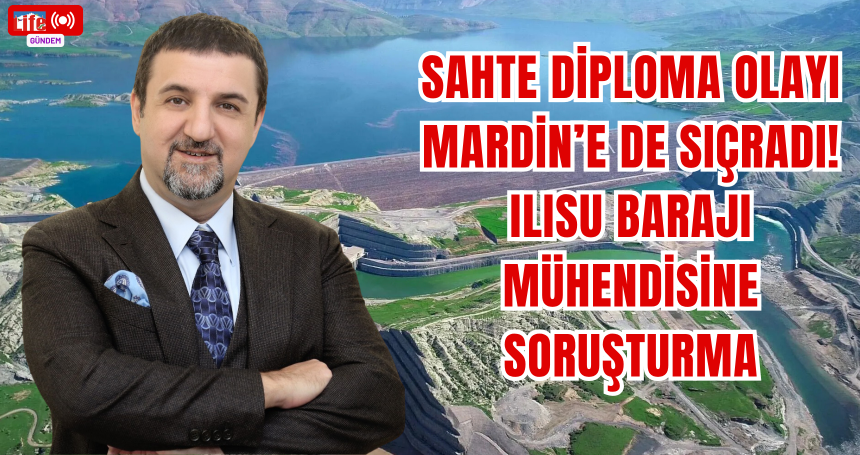 Sahte Diploma olayı Mardin’e de sıçradı! Ilısu Barajı mühendisine soruşturma