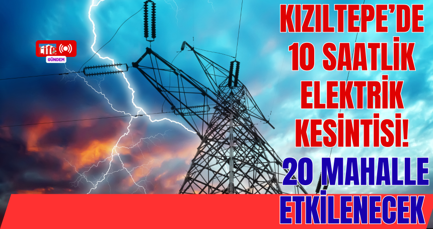 Kızıltepe’de 10 Saatlik Elektrik Kesintisi! 20 Mahalle Etkilenecek