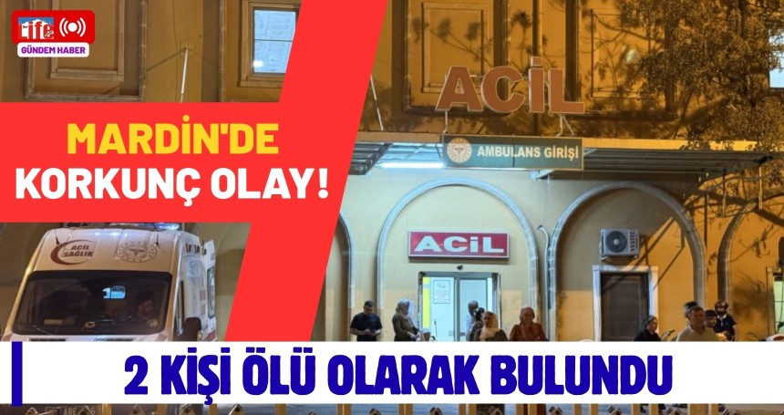 Mardin’de Korkunç Olay! 2 kişi ölü olarak bulundu…