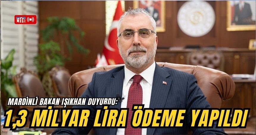 Mardinli Bakan Işıkhan duyurdu: 1,3 milyar lira ödeme yapıldı