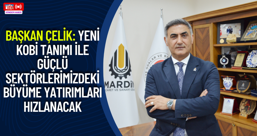 Başkan Çelik: Yeni KOBİ tanımı ile güçlü sektörlerimizdeki büyüme yatırımları hızlanacak