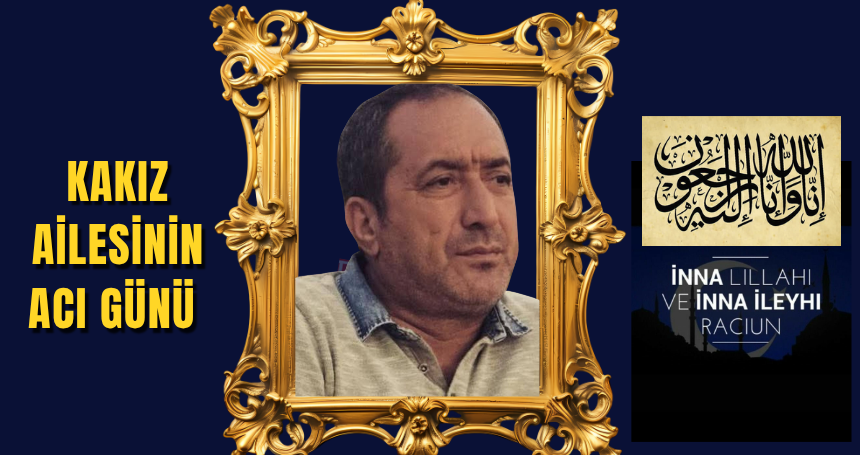 Kakız Ailesi'nin acı kaybı