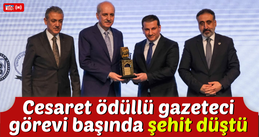 Cesaret ödüllü gazeteci görevi başında şehit düştü