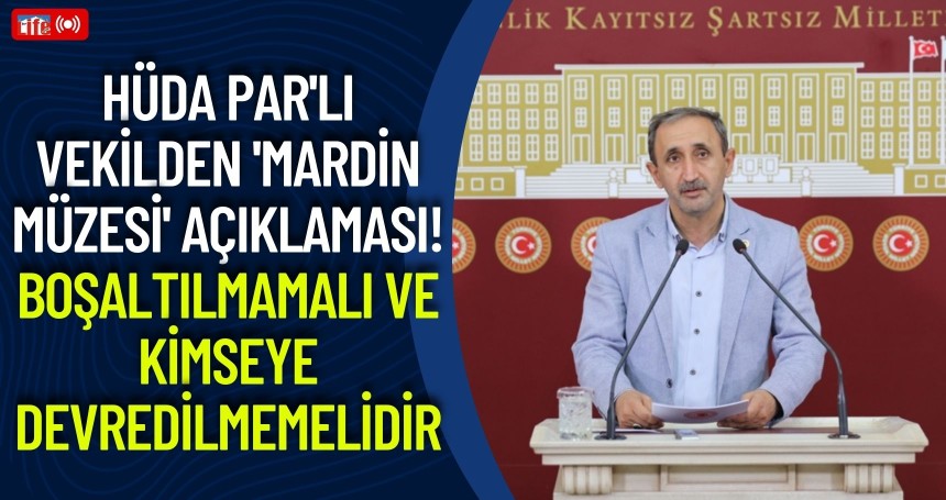 Hüda Par'lı vekilden 'Mardin Müzesi' açıklaması! Boşaltılmamalı ve kimseye devredilmemelidir