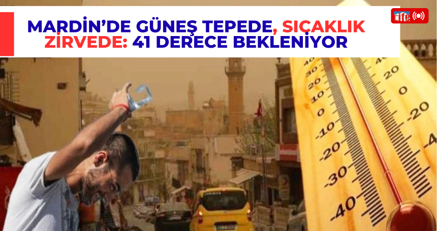 Mardin’de güneş tepede, sıcaklık zirvede: 41 derece bekleniyor
