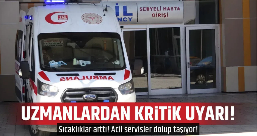 Sıcaklıklar arttı! Acil servisler dolup taşıyor! Uzmanlardan hayati uyarılar