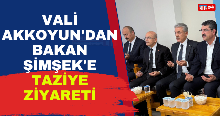 Vali Akkoyun'dan Bakan Şimşek'e taziye ziyareti