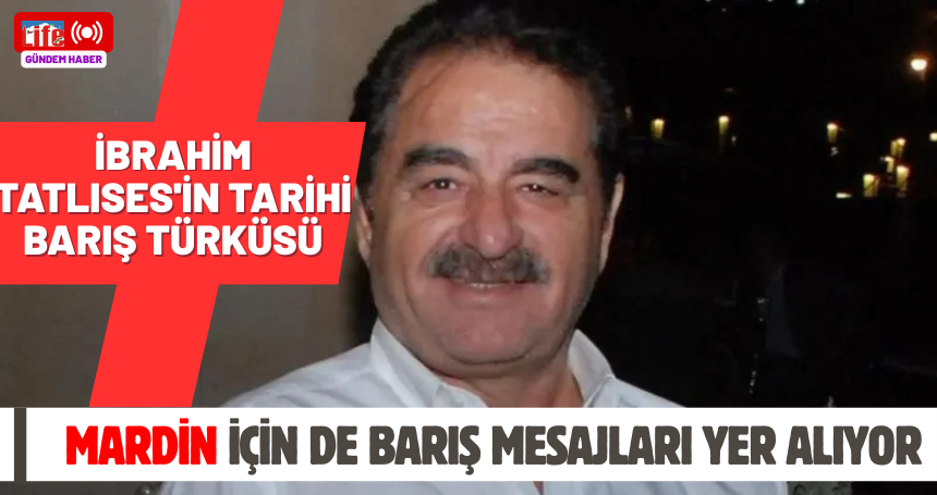 İbrahim Tatlıses'in tarihi barış türküsü: Mardin için de barış mesajları yer alıyor
