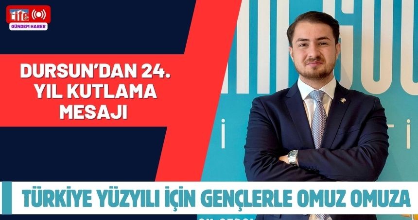 Dursun’dan 24. Kuruluş Yıldönümü Mesajı: “Türkiye Yüzyılı İçin Gençlerle Omuz Omuza”
