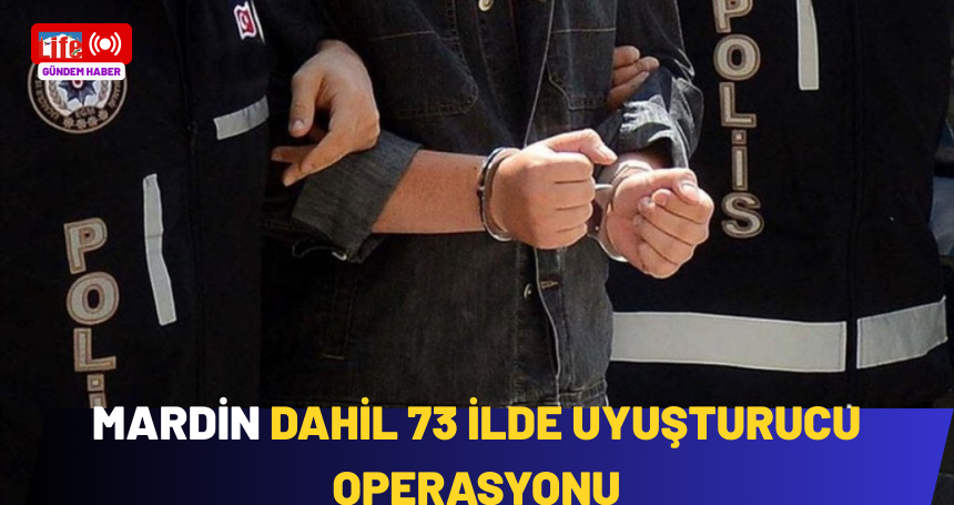 Mardin dahil 73 ilde uyuşturucu operasyonu