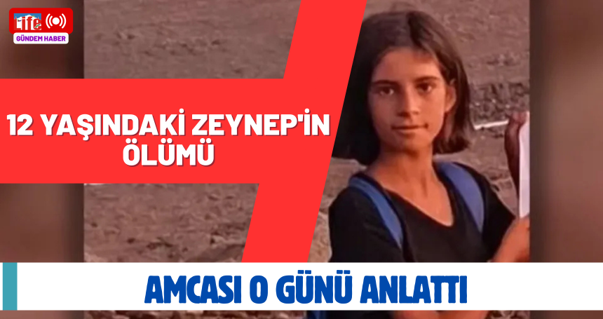 12 yaşındaki Zeynep'in ölümü: Amcası o günü anlattı