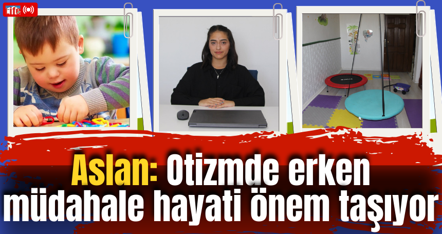 Aslan: Otizmde erken müdahale hayati önem taşıyor