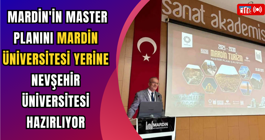 Mardin'in Master Planını Mardin Üniversitesi Yerine Nevşehir Üniversitesi Hazırlıyor!