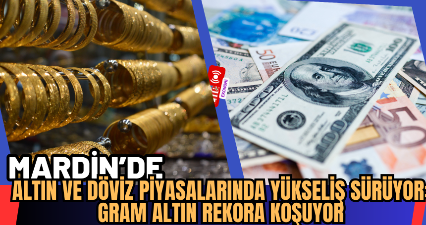 Altın ve Döviz Piyasalarında Yükseliş Sürüyor: Gram Altın Rekora Koşuyor