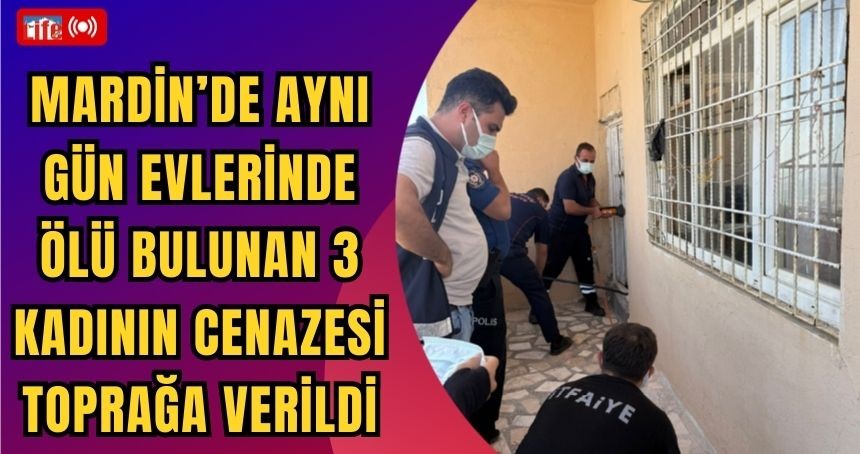 Mardin’de aynı gün evlerinde ölü bulunan 3 kadının cenazesi toprağa verildi