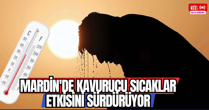 Mardin'de Kavurucu Sıcaklar Etkisini Sürdürüyor