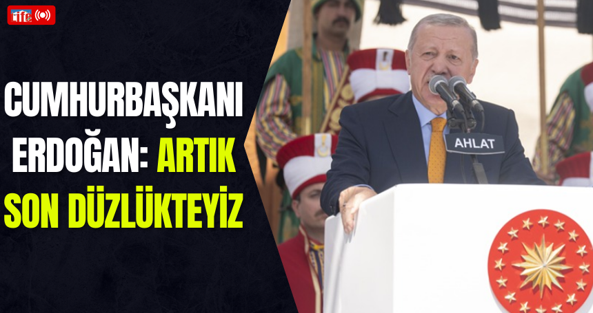 Cumhurbaşkanı Erdoğan: Artık son düzlükteyiz