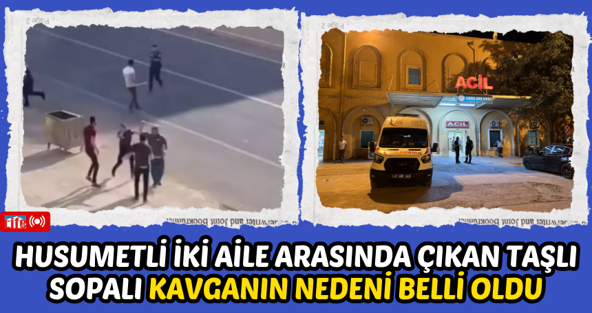 Husumetli İki aile arasında çıkan taşlı sopalı kavganın nedeni belli oldu