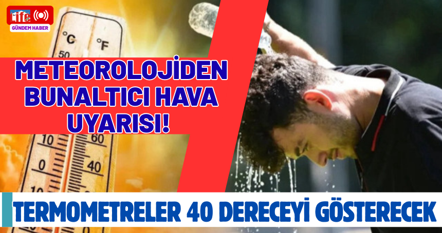 Meteorolojiden bunaltıcı hava uyarısı! Termometreler 40 dereceyi gösterecek