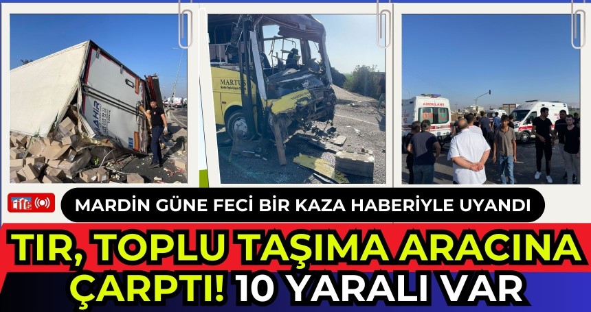 Mardin güne feci bir kaza haberiyle uyandı! Tır, toplu taşıma aracına çarptı! 10 yaralı var