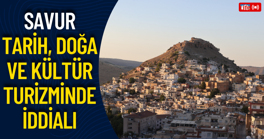 Savur" tarih, doğa ve kültür turizminde iddialı
