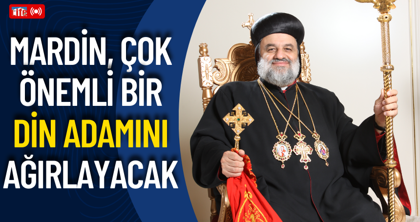 Mardin, çok önemli bir din adamını ağırlayacak