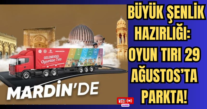 Mardin'de Büyük Şenlik Hazırlığı: Oyun Tırı 29 Ağustos’ta Parkta!