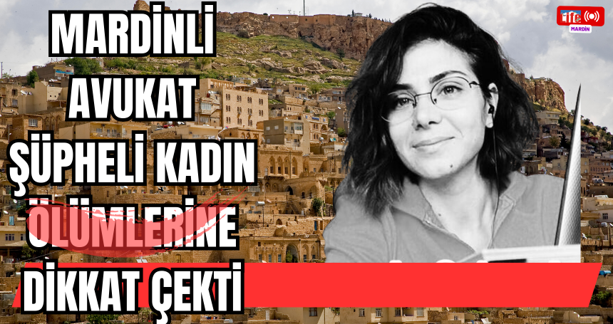 Mardinli avukat Şüpheli Kadın Ölümlerine dikkat çekti