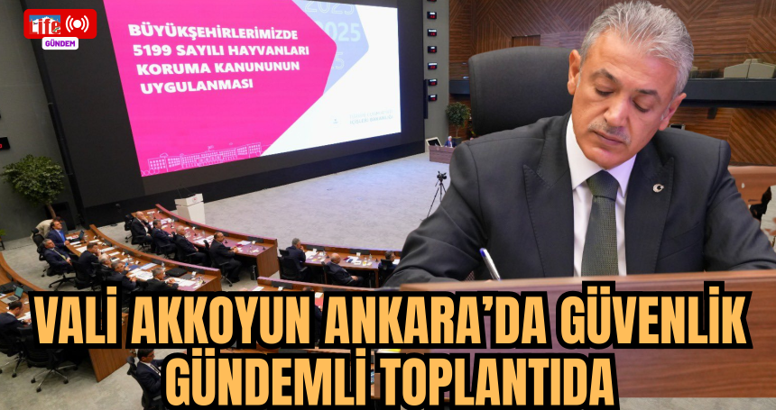 Vali Akkoyun Ankara’da Güvenlik Gündemli Toplantıda