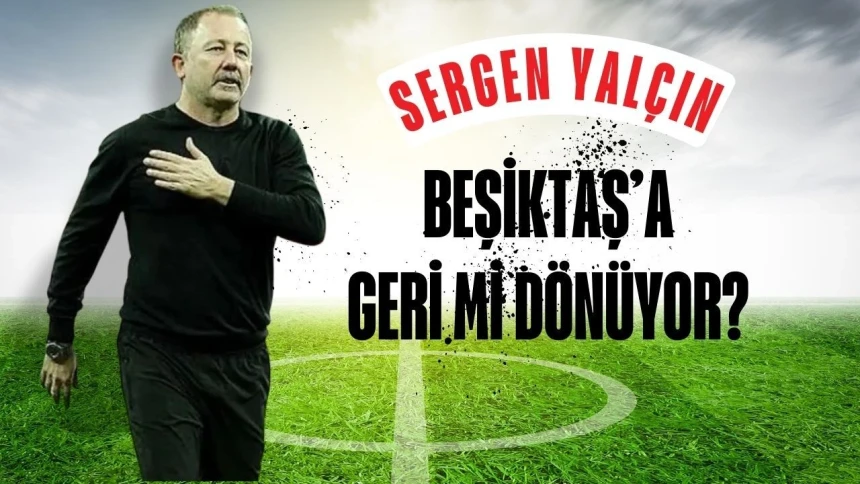Sergen Yalçın Beşiktaş'a mı geliyor? Sergen Yalçın, Beşiktaş ile anlaştı mı?