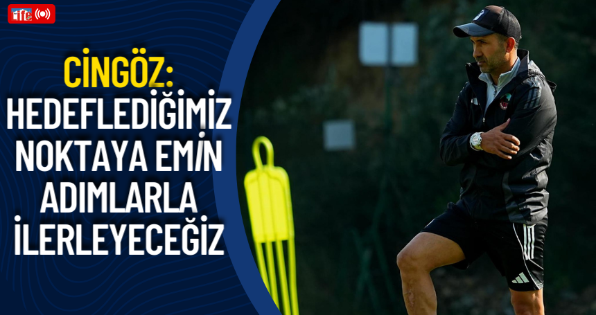Cingöz: Hedeflediğimiz noktaya emin adımlarla ilerleyeceğiz