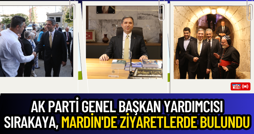 AK Parti Genel Başkan Yardımcısı Sırakaya, Mardin'de ziyaretlerde bulundu
