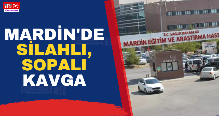 Mardin'de silahlı, sopalı kavga