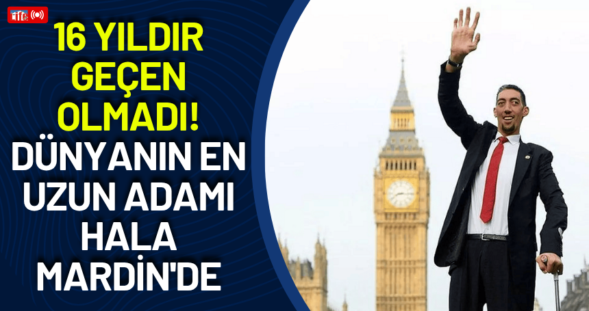 16 yıldır geçen olmadı! Dünyanın en uzun adamı hala Mardin'de